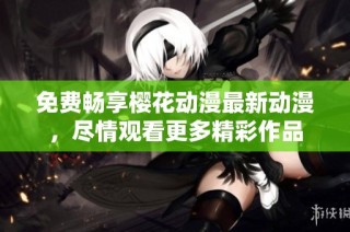 免费畅享樱花动漫最新动漫，尽情观看更多精彩作品