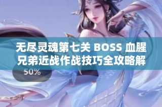 无尽灵魂第七关 BOSS 血腥兄弟近战作战技巧全攻略解析