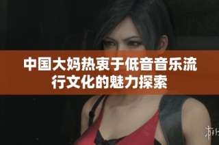 中国大妈热衷于低音音乐流行文化的魅力探索