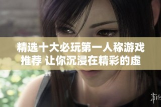 精选十大必玩第一人称游戏推荐 让你沉浸在精彩的虚拟世界中