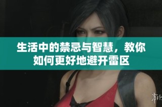 生活中的禁忌与智慧，教你如何更好地避开雷区