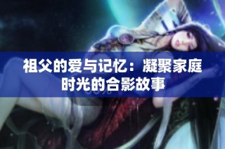 祖父的爱与记忆：凝聚家庭时光的合影故事