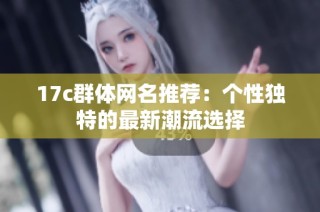 17c群体网名推荐：个性独特的最新潮流选择