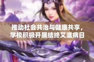 推动社会共治与健康共享，学校积极开展结终艾滋病日活动倡导行动
