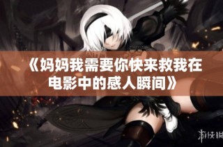 《妈妈我需要你快来救我在电影中的感人瞬间》