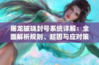 屠龙破晓封号系统详解：全面解析规则、起因与应对策略