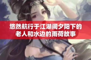 悠然航行于江湖间夕阳下的老人和水边的雨荷故事