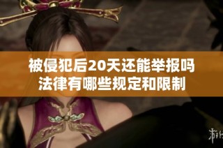 被侵犯后20天还能举报吗法律有哪些规定和限制