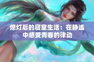 熄灯后的寝室生活：在静谧中感受青春的律动