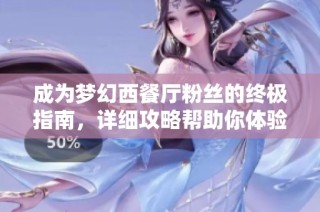 成为梦幻西餐厅粉丝的终极指南，详细攻略帮助你体验无与伦比的美食之旅