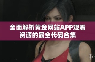 全面解析黄金网站APP观看资源的最全代码合集