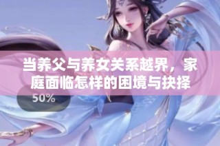 当养父与养女关系越界，家庭面临怎样的困境与抉择