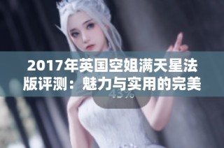 2017年英国空姐满天星法版评测：魅力与实用的完美结合