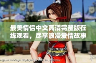 最美情侣中文高清完整版在线观看，尽享浪漫爱情故事