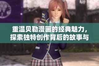 重温贝勒漫画的经典魅力，探索独特创作背后的故事与情感