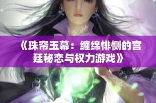 《珠帘玉幕：缠绵悱恻的宫廷秘恋与权力游戏》