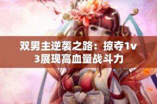 双男主逆袭之路：掠夺1v3展现高血量战斗力