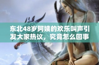 东北48岁阿姨的欢乐叫声引发大家热议，究竟怎么回事