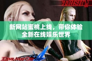 新网站蜜桃上线，带你体验全新在线娱乐世界