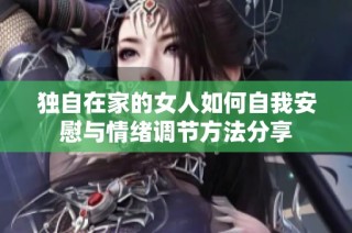 独自在家的女人如何自我安慰与情绪调节方法分享