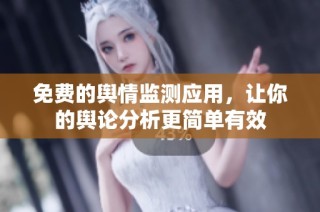 免费的舆情监测应用，让你的舆论分析更简单有效