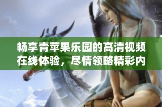 畅享青苹果乐园的高清视频在线体验，尽情领略精彩内容