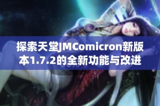 探索天堂JMComicron新版本1.7.2的全新功能与改进亮点