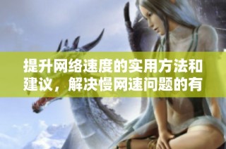 提升网络速度的实用方法和建议，解决慢网速问题的有效技巧