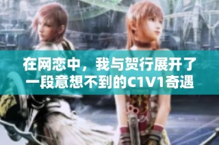 在网恋中，我与贺行展开了一段意想不到的C1V1奇遇