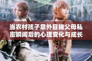 当农村孩子意外目睹父母私密瞬间后的心理变化与成长反思