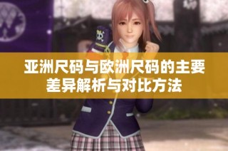 亚洲尺码与欧洲尺码的主要差异解析与对比方法