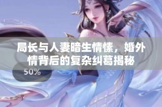 局长与人妻暗生情愫，婚外情背后的复杂纠葛揭秘