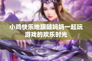 小鸡快乐地跟随妈妈一起玩游戏的欢乐时光