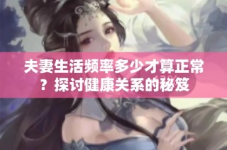 夫妻生活频率多少才算正常？探讨健康关系的秘笈