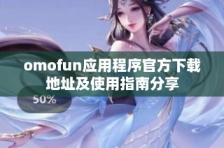 omofun应用程序官方下载地址及使用指南分享