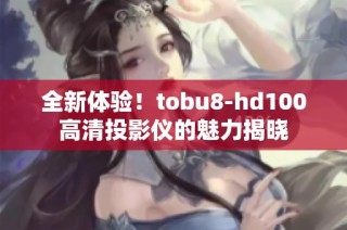 全新体验！tobu8-hd100高清投影仪的魅力揭晓