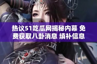 热议51吃瓜网揭秘内幕 免费获取八卦消息 填补信息空白引发关注