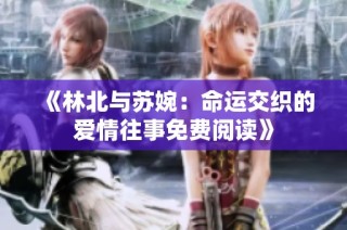 《林北与苏婉：命运交织的爱情往事免费阅读》