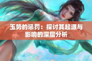 玉势的惩罚：探讨其起源与影响的深层分析