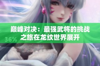 巅峰对决：最强武将的挑战之旅在龙纹世界展开