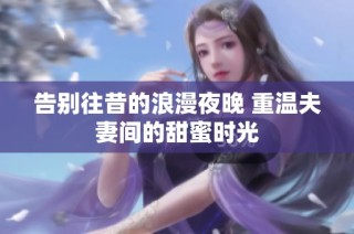 告别往昔的浪漫夜晚 重温夫妻间的甜蜜时光