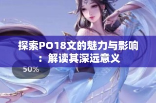 探索PO18文的魅力与影响：解读其深远意义