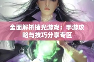 全面解析橙光游戏：手游攻略与技巧分享专区