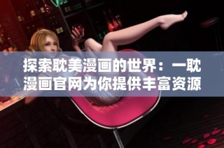 探索耽美漫画的世界：一耽漫画官网为你提供丰富资源