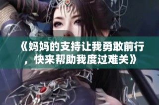 《妈妈的支持让我勇敢前行，快来帮助我度过难关》