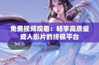 免费视频观看：畅享高质量成人影片的终极平台