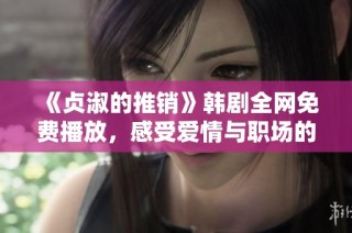 《贞淑的推销》韩剧全网免费播放，感受爱情与职场的热血碰撞