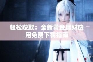 轻松获取：全新黄金理财应用免费下载指南