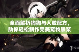 全面解析狗狗与人胶配方，助你轻松制作完美宠物胶浆