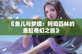《鱼儿与梦境：阿司匹林的鱼缸奇幻之旅》